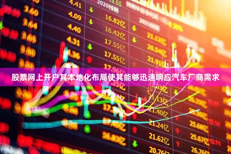 股票网上开户其本地化布局使其能够迅速响应汽车厂商需求