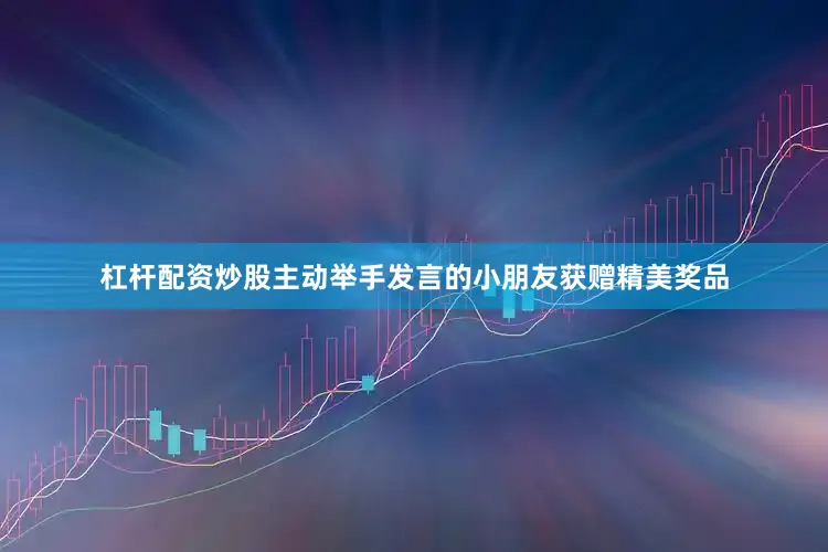 杠杆配资炒股主动举手发言的小朋友获赠精美奖品
