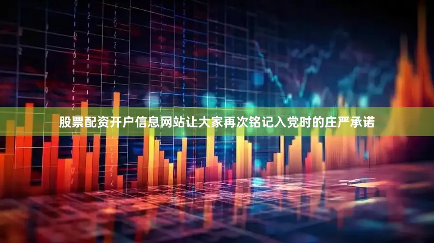 股票配资开户信息网站让大家再次铭记入党时的庄严承诺