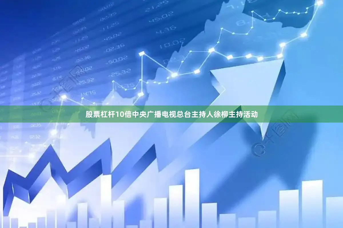 股票杠杆10倍中央广播电视总台主持人徐柳主持活动