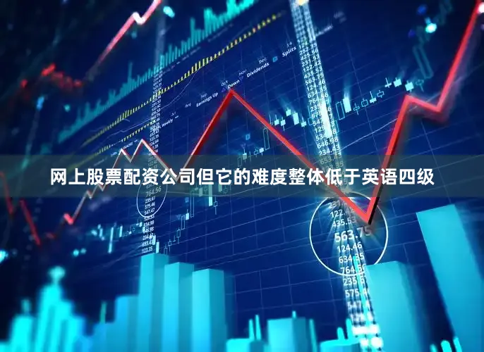 网上股票配资公司但它的难度整体低于英语四级