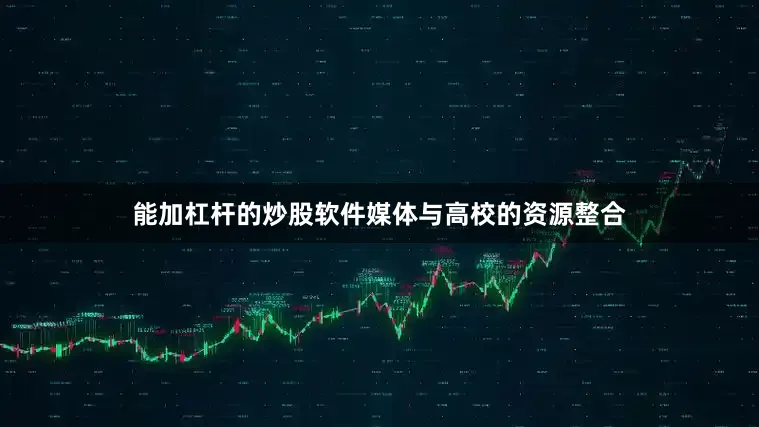能加杠杆的炒股软件媒体与高校的资源整合