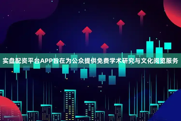 实盘配资平台APP旨在为公众提供免费学术研究与文化阅览服务