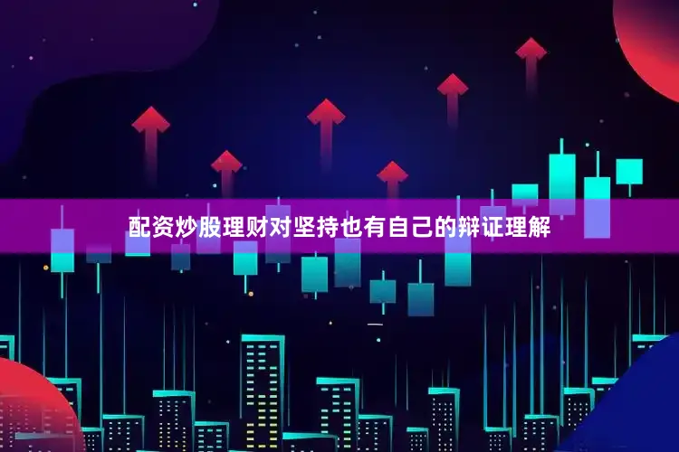 配资炒股理财对坚持也有自己的辩证理解
