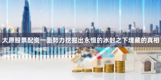 太原股票配资一面努力挖掘出永恒的冰封之下埋藏的真相