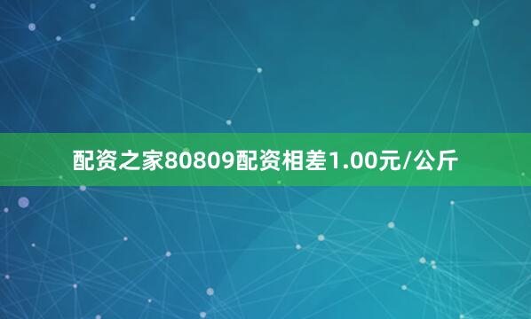 配资之家80809配资相差1.00元/公斤