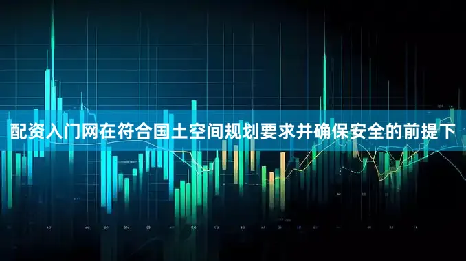 配资入门网在符合国土空间规划要求并确保安全的前提下
