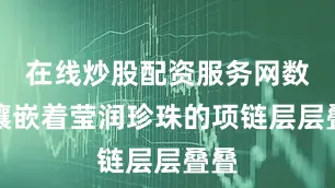 在线炒股配资服务网数条镶嵌着莹润珍珠的项链层层叠叠