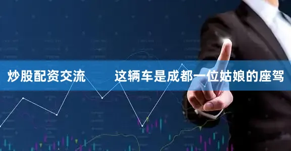 炒股配资交流        这辆车是成都一位姑娘的座驾