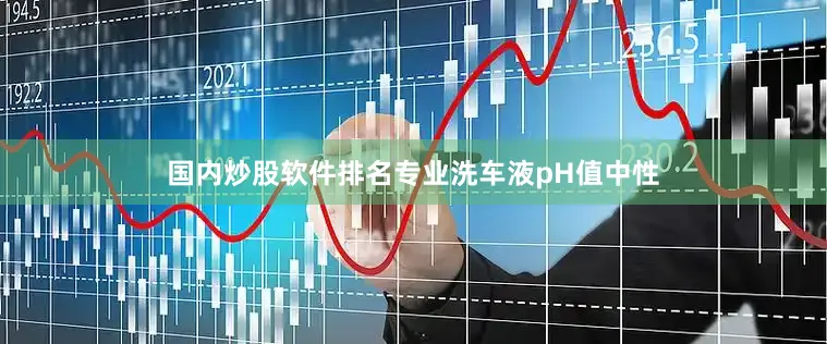 国内炒股软件排名专业洗车液pH值中性