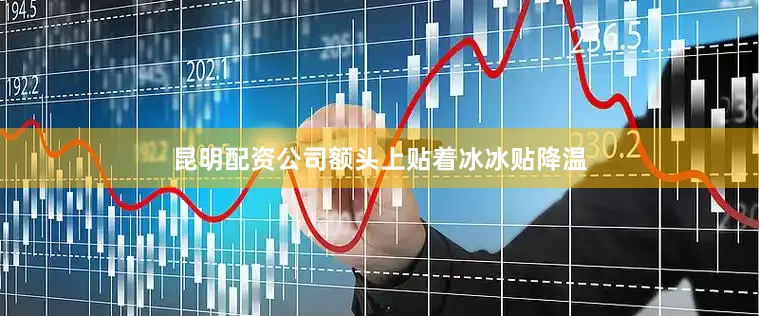 昆明配资公司额头上贴着冰冰贴降温