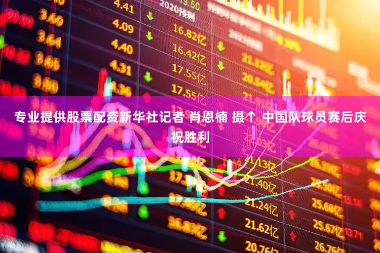 专业提供股票配资新华社记者 肖恩楠 摄↑ 中国队球员赛后庆祝胜利
