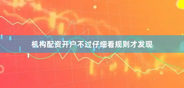 机构配资开户不过仔细看规则才发现