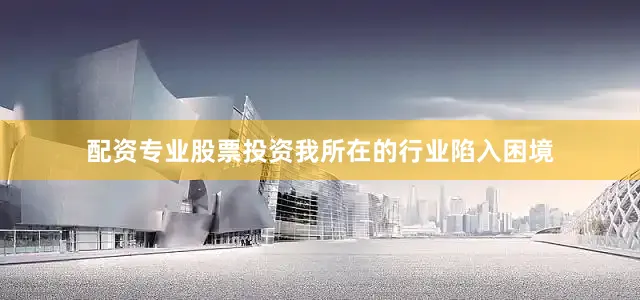 配资专业股票投资我所在的行业陷入困境
