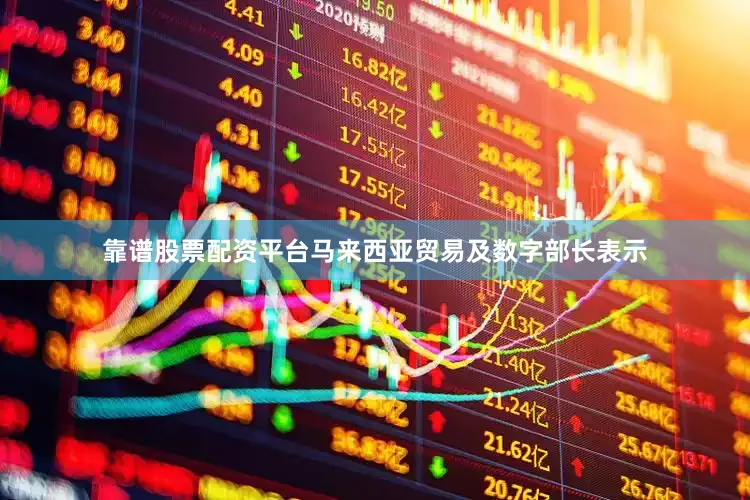 靠谱股票配资平台马来西亚贸易及数字部长表示