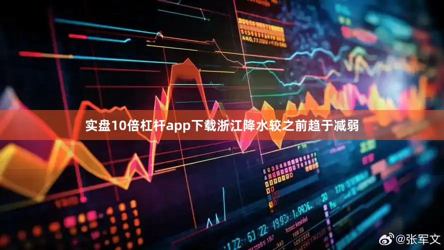 实盘10倍杠杆app下载浙江降水较之前趋于减弱