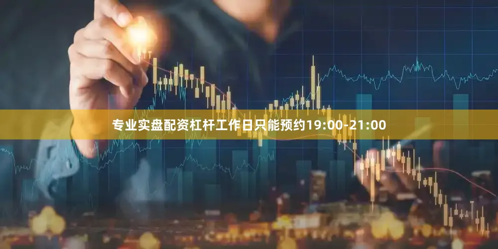 专业实盘配资杠杆工作日只能预约19:00-21:00