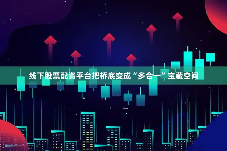 线下股票配资平台把桥底变成“多合一”宝藏空间