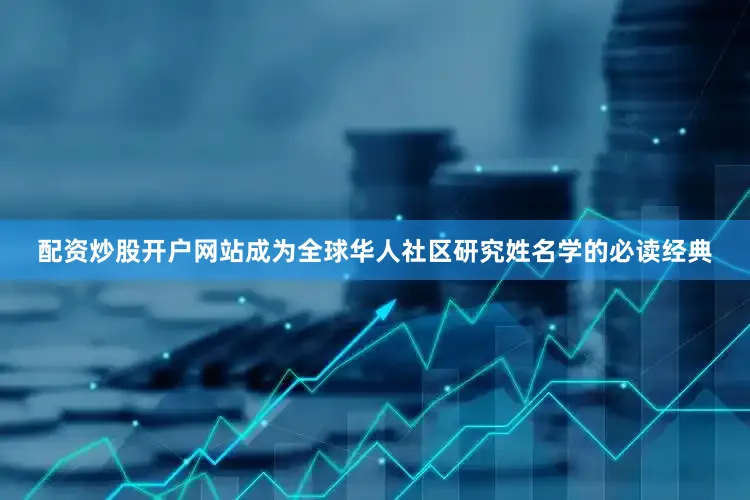 配资炒股开户网站成为全球华人社区研究姓名学的必读经典