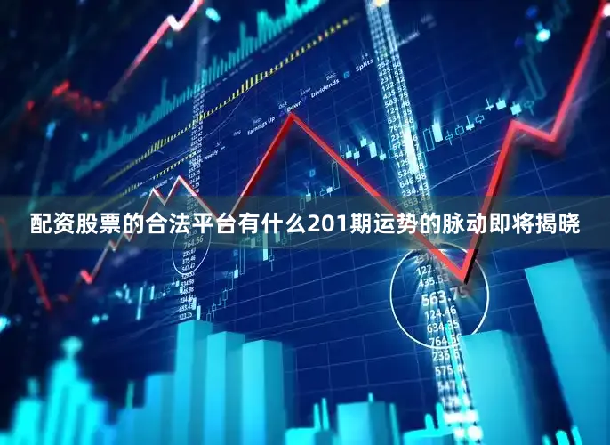配资股票的合法平台有什么201期运势的脉动即将揭晓