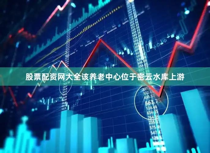 股票配资网大全该养老中心位于密云水库上游