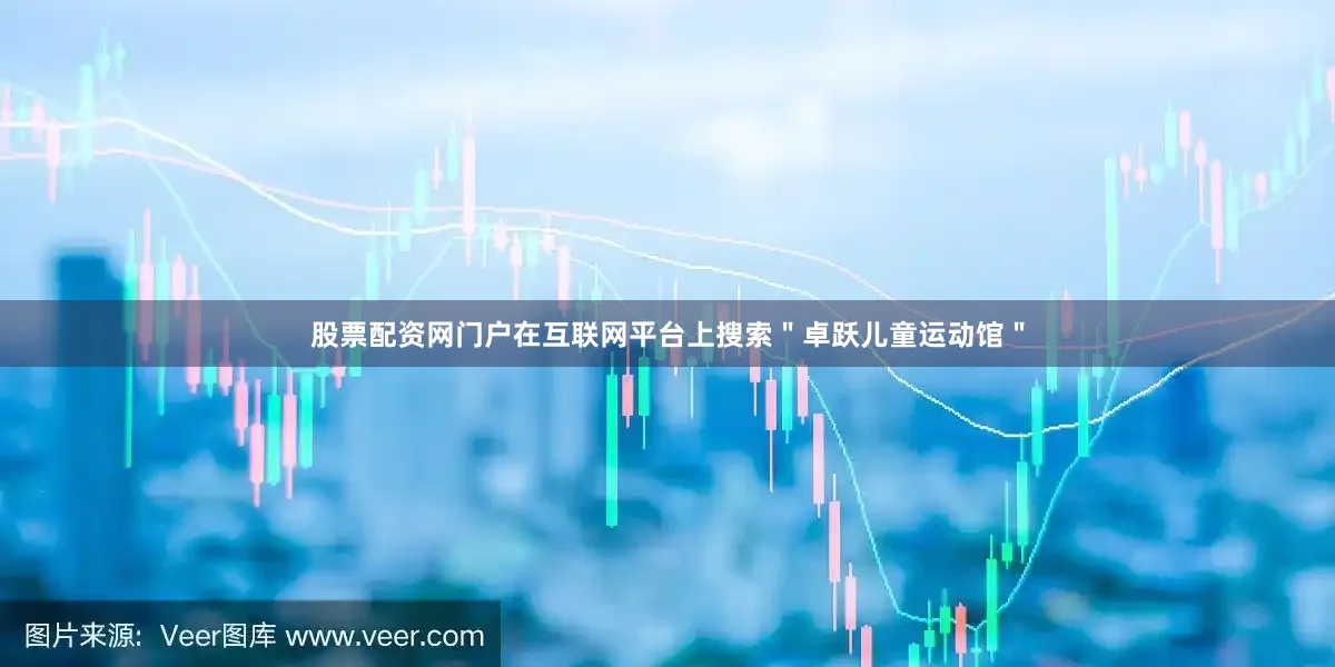 股票配资网门户在互联网平台上搜索＂卓跃儿童运动馆＂