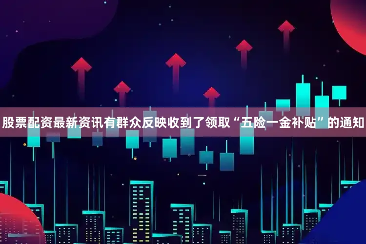 股票配资最新资讯有群众反映收到了领取“五险一金补贴”的通知