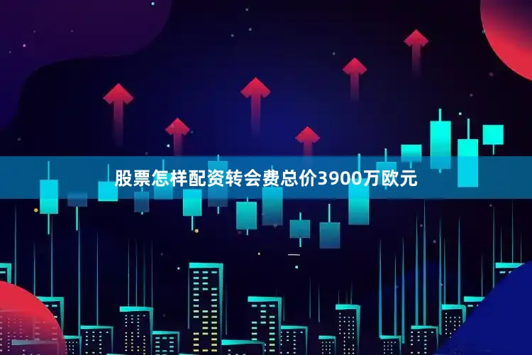股票怎样配资转会费总价3900万欧元