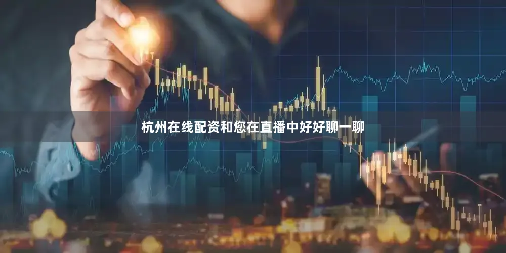 杭州在线配资和您在直播中好好聊一聊