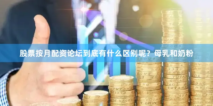 股票按月配资论坛到底有什么区别呢？母乳和奶粉