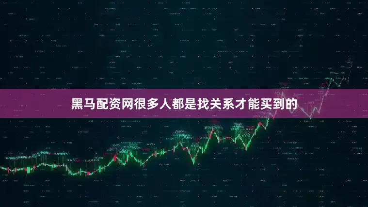 黑马配资网很多人都是找关系才能买到的