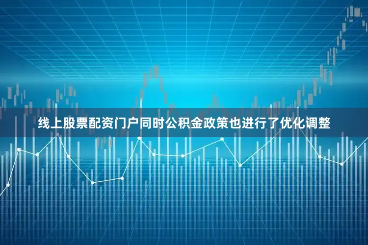 线上股票配资门户同时公积金政策也进行了优化调整