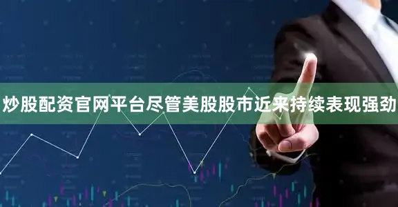 炒股配资官网平台　　尽管美股股市近来持续表现强劲