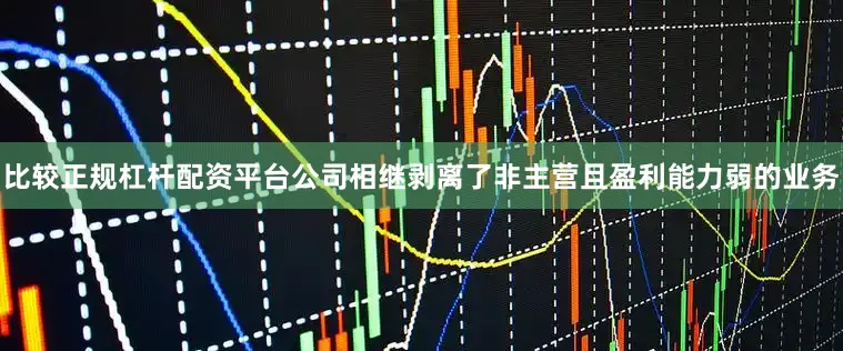 比较正规杠杆配资平台公司相继剥离了非主营且盈利能力弱的业务