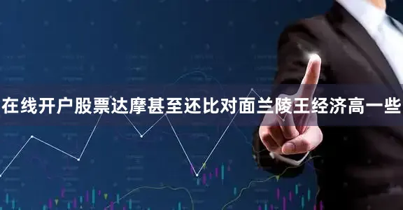 在线开户股票达摩甚至还比对面兰陵王经济高一些
