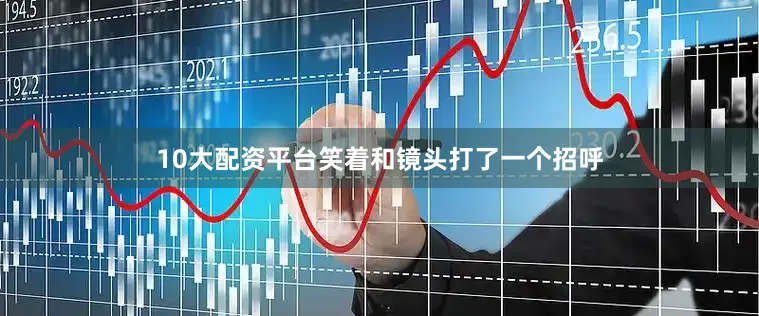 10大配资平台笑着和镜头打了一个招呼