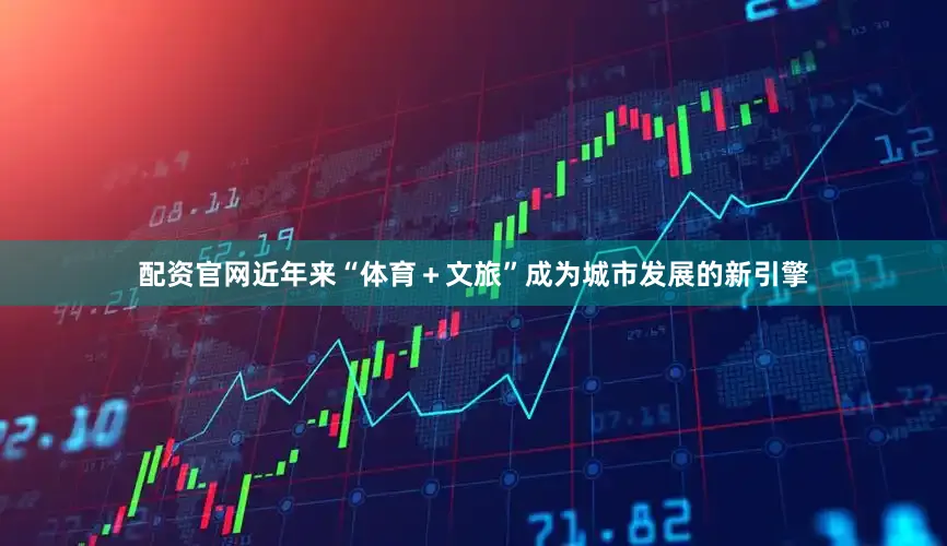 配资官网近年来“体育+文旅”成为城市发展的新引擎