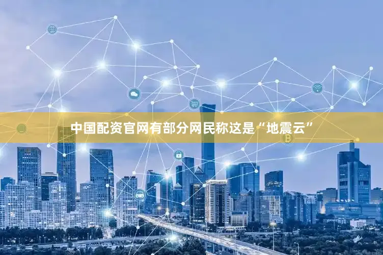 中国配资官网有部分网民称这是“地震云”