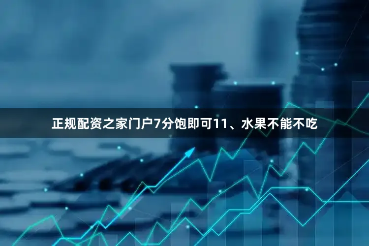正规配资之家门户7分饱即可11、水果不能不吃