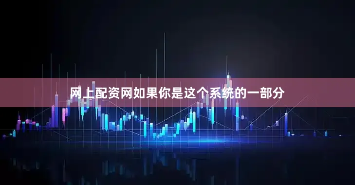网上配资网如果你是这个系统的一部分