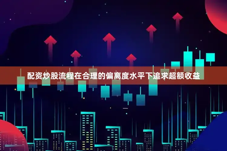 配资炒股流程在合理的偏离度水平下追求超额收益