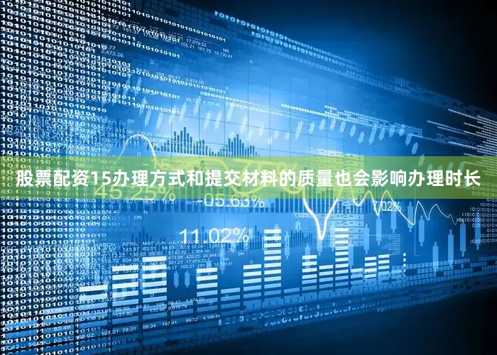 股票配资15办理方式和提交材料的质量也会影响办理时长