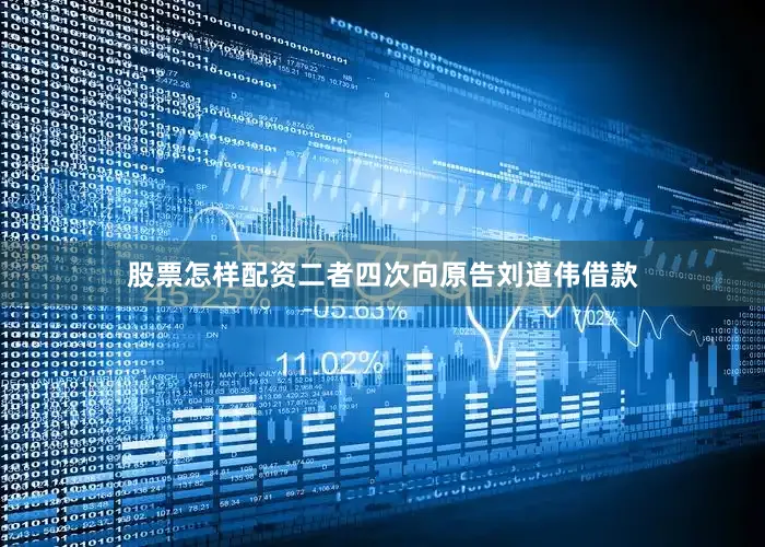 股票怎样配资二者四次向原告刘道伟借款