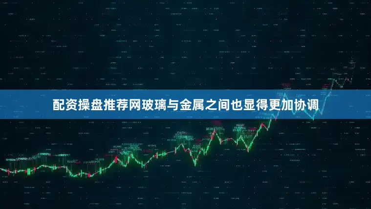 配资操盘推荐网玻璃与金属之间也显得更加协调