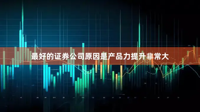 最好的证券公司原因是产品力提升非常大