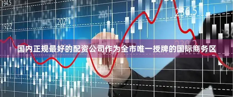 国内正规最好的配资公司作为全市唯一授牌的国际商务区