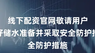 线下配资官网敬请用户做好储水准备并采取安全防护措施