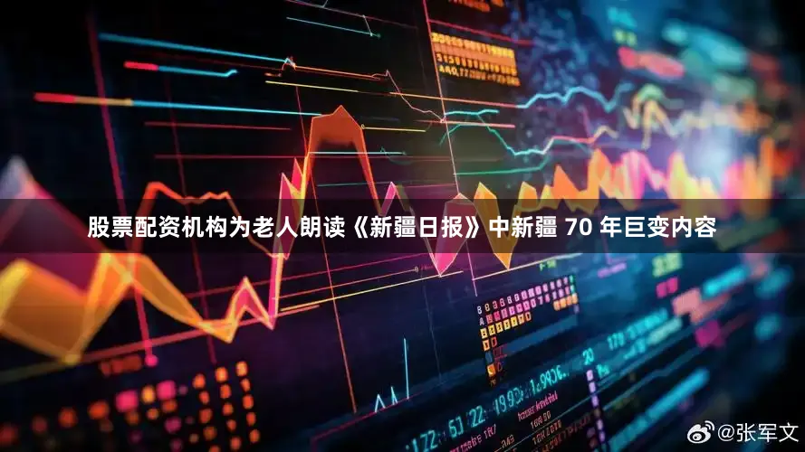 股票配资机构为老人朗读《新疆日报》中新疆 70 年巨变内容