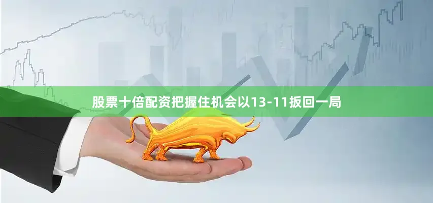 股票十倍配资把握住机会以13-11扳回一局