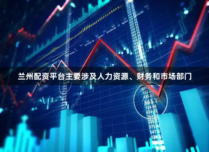 兰州配资平台主要涉及人力资源、财务和市场部门